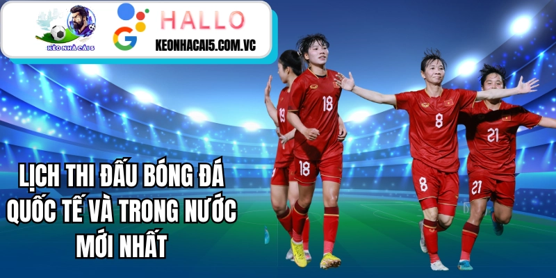 Lịch thi đấu bóng đá quốc tế và trong nước mới nhất