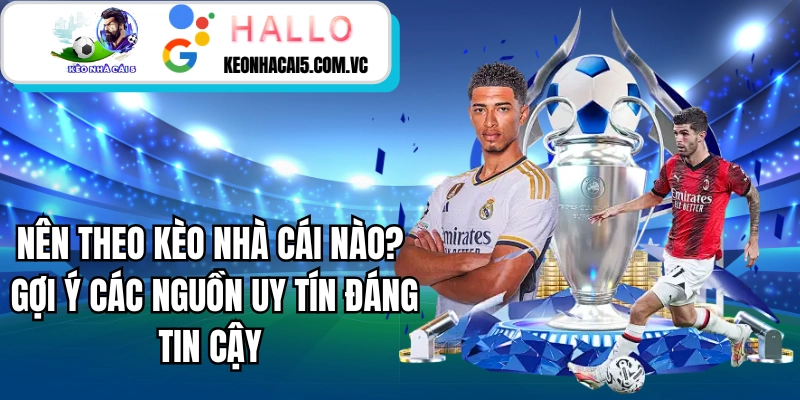 Nên Theo Kèo Nhà Cái Nào? Gợi Ý Các Nguồn Uy Tín Đáng Tin Cậy